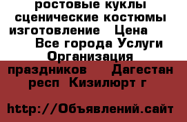 ростовые куклы.сценические костюмы.изготовление › Цена ­ 15 000 - Все города Услуги » Организация праздников   . Дагестан респ.,Кизилюрт г.